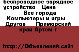 беспроводное зарядное устройство › Цена ­ 2 190 - Все города Компьютеры и игры » Другое   . Приморский край,Артем г.